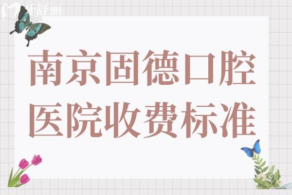 南京固德口腔醫(yī)院收費貴嗎?2025年價格表調(diào)整:含種牙