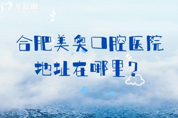 合肥美奧口腔醫(yī)院地址在哪里？?jī)杉议T店/在廬陽區(qū)和蜀山區(qū)早九晚六