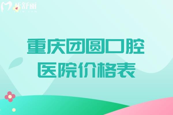 重慶團圓口腔醫(yī)院價格表 種植牙2.6k+隱適美矯正2.8w+鑲牙1k+根管治療580+