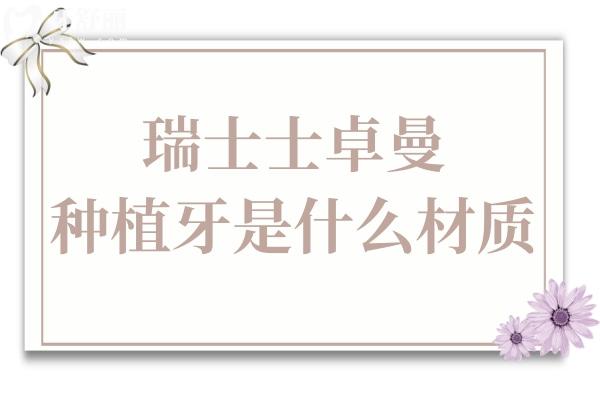 瑞士士卓曼種植牙是什么材質(zhì)?材質(zhì)+種牙步驟+壽命質(zhì)保一次講清