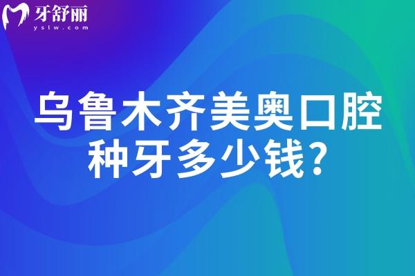 烏魯木齊美奧口腔種牙多少錢?查詢2025美奧口腔價(jià)格表可知單顆1975元起