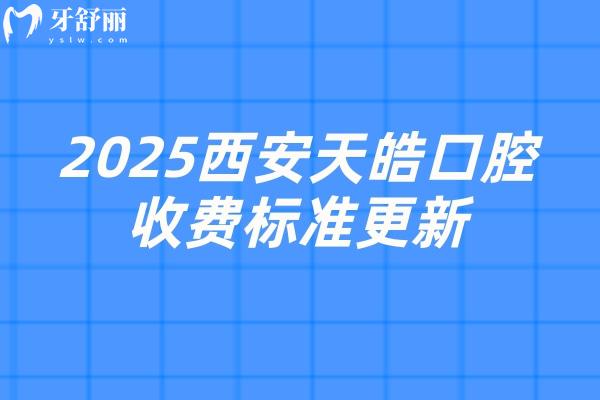 2025西安天皓口腔收費(fèi)標(biāo)準(zhǔn)更新，種植牙2500元起矯正6500元起拔牙78元起