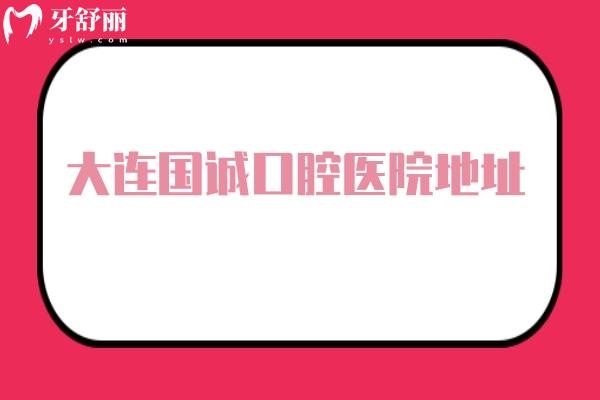 大連國誠口腔醫(yī)院地址，中山區(qū)/沙河口區(qū)/甘井子區(qū)三家門店分享簡介以及價(jià)格表