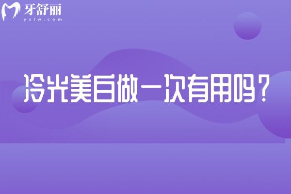 冷光美白做一次有用嗎？有即刻作用但不是持久的