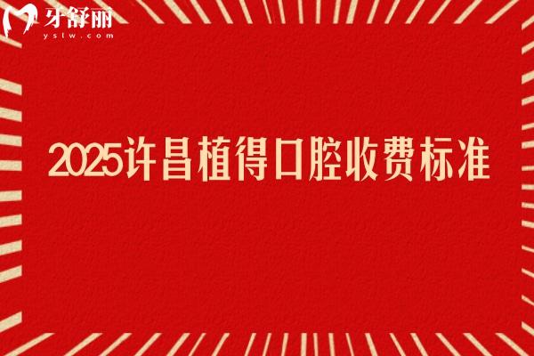 2025許昌植得口腔收費標(biāo)準(zhǔn)，矯正5800+種植2000+補牙140+等