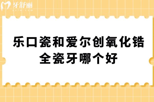 樂口瓷和愛爾創(chuàng)氧化鋯全瓷牙哪個好