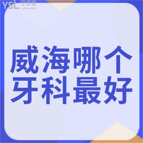請問威海哪個醫(yī)院牙科較好,看牙價格便宜求推薦？