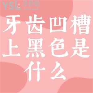 牙齒凹槽上面的黑色是什么？