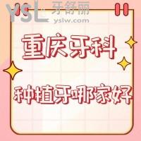 重慶牙科種植牙哪家好？上榜前三家醫(yī)院正規(guī)技術(shù)好很可靠