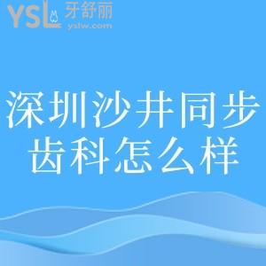 深圳沙井同步齒科怎么樣,醫(yī)院簡介+醫(yī)生+項目價目表分享