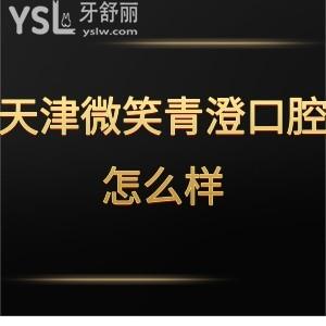 天津微笑青澄口腔怎么樣,網(wǎng)評價格便宜種植牙矯正技術(shù)好