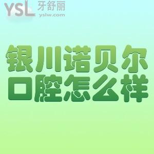 銀川諾爾貝口腔怎么樣?去過(guò)的人評(píng)價(jià)正規(guī)靠譜價(jià)格實(shí)惠!