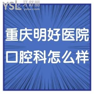 重慶明好醫(yī)院口腔科怎么樣,get收費(fèi)不貴種植牙矯正技術(shù)正規(guī)