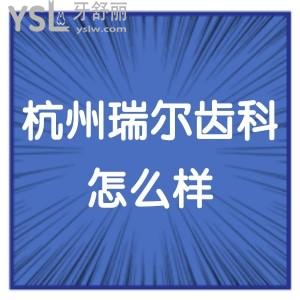 杭州瑞爾齒科怎么樣,揭秘價(jià)格表不貴口腔可地址look