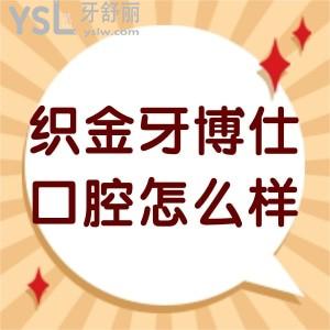 ?織金牙博仕口腔怎么樣,從簡介評價收費價格表get此連鎖