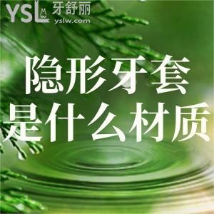 隱形牙套是什么材質(zhì)做的？有毒嗎對身體有害嗎？材質(zhì)和品牌重要嗎？