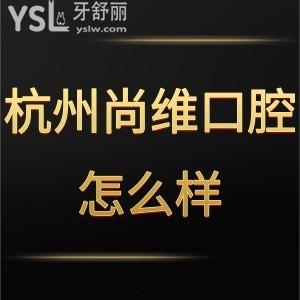 杭州尚維口腔醫(yī)院怎么樣,網(wǎng)評收費(fèi)貴嗎是連鎖嗎get