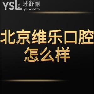 北京維樂口腔怎么樣是正規(guī)醫(yī)院嗎?通過網(wǎng)友的真實(shí)分享參考