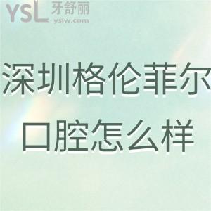 深圳格倫菲爾口腔門(mén)診部怎么樣,評(píng)論即將告知大家