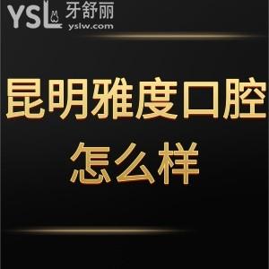 昆明雅度口腔醫(yī)院怎么樣,顧客七嘴八舌的評(píng)論知分曉