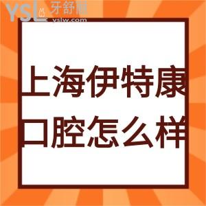 上海伊特康口腔門診部怎么樣,想知道的請往下看