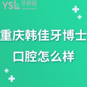 重慶韓佳牙博士口腔醫(yī)院怎么樣,請聽一些真實說法