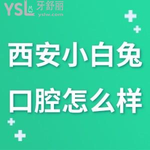 西安小白兔口腔醫(yī)院簡(jiǎn)介,怎么樣?老陜鄉(xiāng)黨有話說(shuō)牙科有幾家