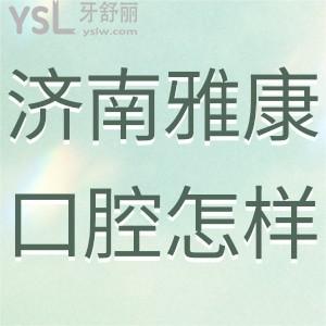 濟(jì)南雅康口腔診所怎么樣,過來人揭曉在歷下區(qū)很正規(guī)靠譜