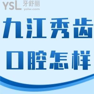 九江秀齒口腔怎么樣,看下做過的顧客如何說