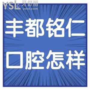 重慶豐都銘仁口腔醫(yī)院怎么樣正規(guī)不,網友真實反饋打探