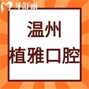 溫州植雅口腔門診部怎么樣,甌海區(qū)市民評價技術(shù)好性價比高