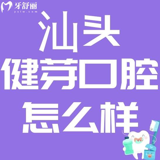 汕頭健芽口腔怎么樣?價格貴不貴?看看評價口碑怎么說