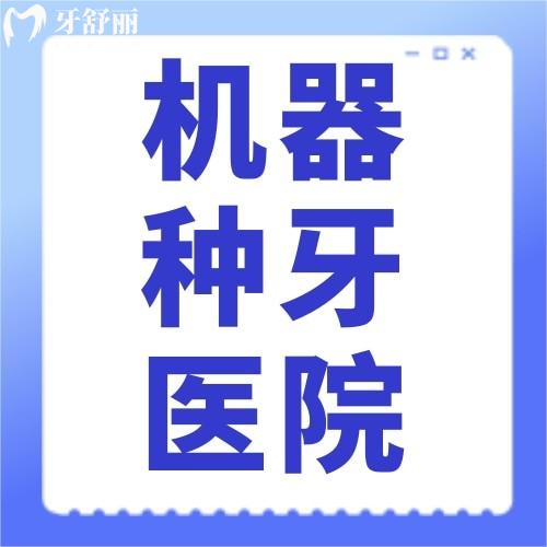 國(guó)內(nèi)可以做機(jī)器種牙的醫(yī)院名單有哪些? 優(yōu)勢(shì)有哪些？