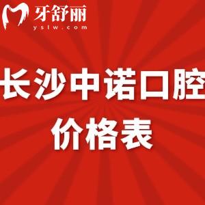 全長沙中諾口腔價格表新版:種植牙拔牙矯正收費不貴口碑好