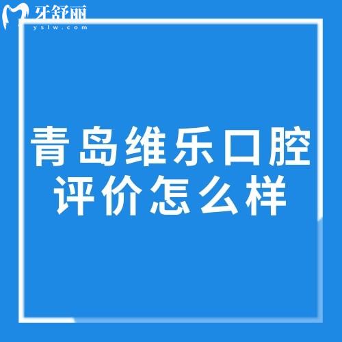 青島維樂口腔評價(jià)怎么樣?去過的人都說維樂口腔正規(guī)技術(shù)好