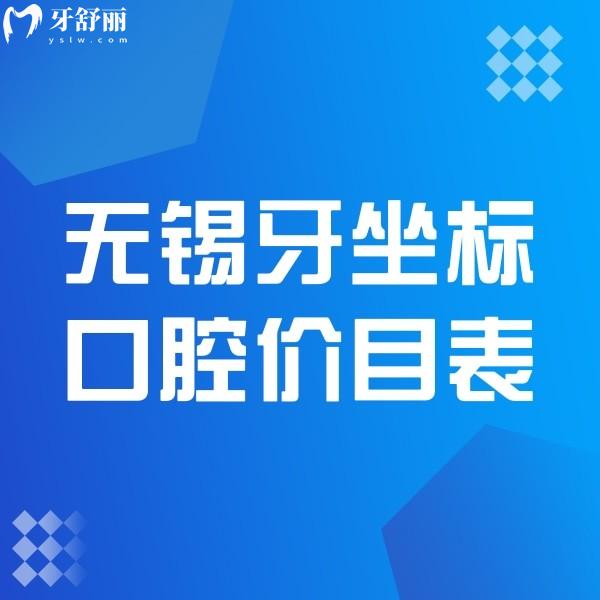 奉上2024無(wú)錫牙坐標(biāo)口腔價(jià)目表,水秀店和蘆莊店看牙技術(shù)靠譜收費(fèi)一致