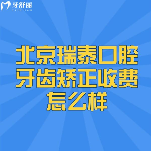 北京瑞泰口腔牙齒矯正收費(fèi)怎么樣,青少年成人金屬矯正價(jià)格表均不貴