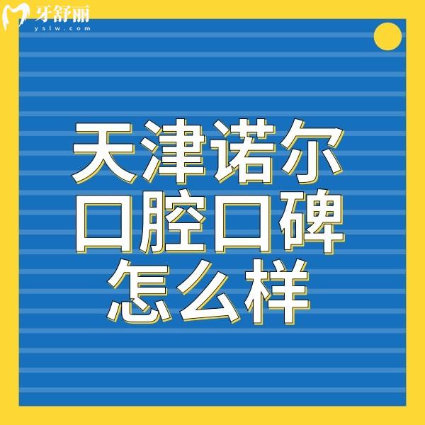 天津諾爾口腔種植牙矯正口碑好+營業(yè)時間+醫(yī)院地址全部曝光