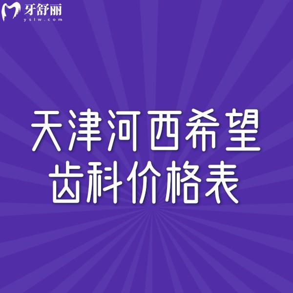 ?分享天津河西希望齒科價格表一覽,種植牙矯正拔智齒鑲牙收費都不貴