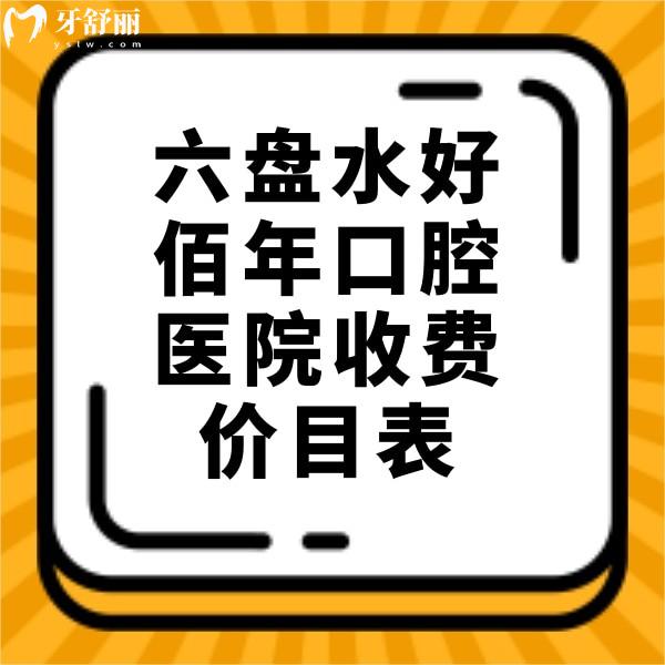 翻新六盤水好佰年口腔醫(yī)院收費價目表，正規(guī)牙科拔智齒矯正價格不貴哦