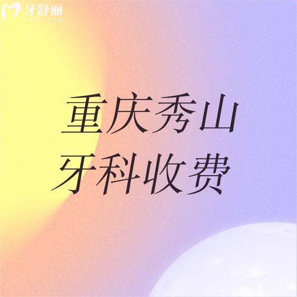 重慶秀山牙科收費(fèi)價(jià)目表：正規(guī)醫(yī)院種牙4000起/整牙5000起/洗牙200起