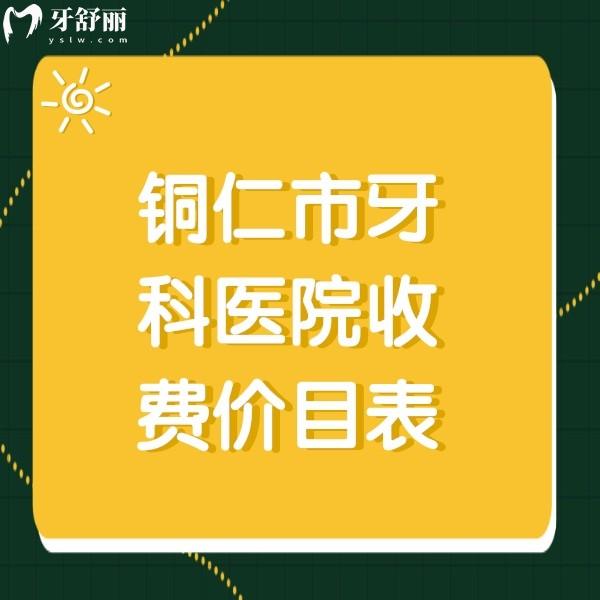 銅仁牙科醫(yī)院收費(fèi)價目表，另有銅仁看牙便宜又好的口腔收費(fèi)標(biāo)準(zhǔn)分享