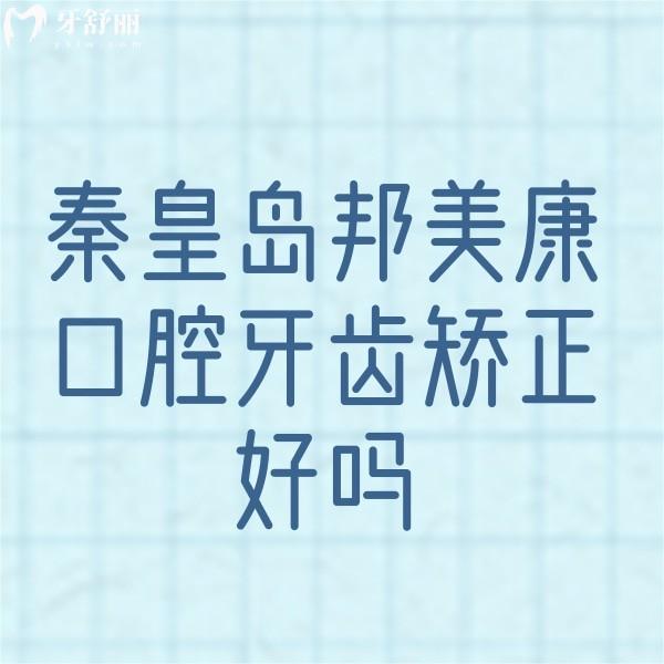 秦皇島邦美康口腔牙齒矯正好嗎?牙友揭秘正畸技術(shù)口碑都不差