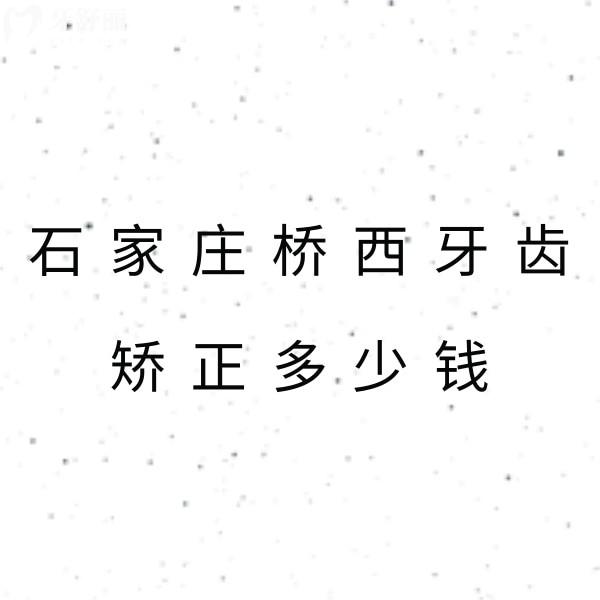 石家莊橋西牙齒矯正多少錢?公布正畸價格表順帶看哪家矯正技術(shù)好