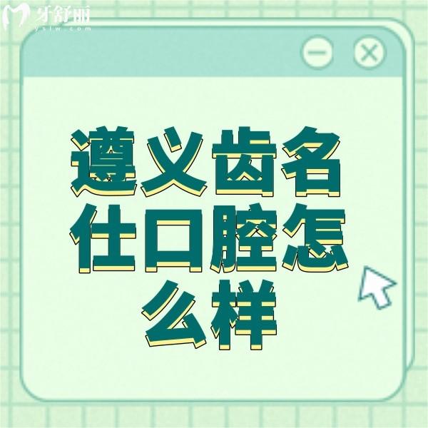 遵義齒名仕口腔怎么樣?從資質(zhì)/口碑評(píng)價(jià)/收費(fèi)標(biāo)準(zhǔn)來看正規(guī)