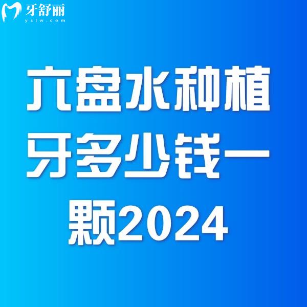 六盤水種植牙多少錢一顆2024價格表一覽，單顆4000+全口10w+費用超值
