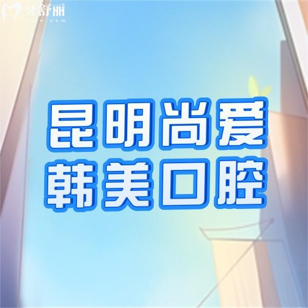 昆明尚愛韓美口腔醫(yī)院收費貴嗎？請看收費價格表+技術(shù)好的醫(yī)生名單