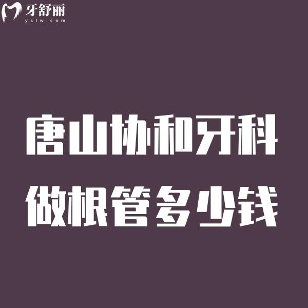 唐山協(xié)和牙科做根管多少錢看價(jià)格表,含種植矯正補(bǔ)牙拔牙根管收費(fèi)標(biāo)準(zhǔn)