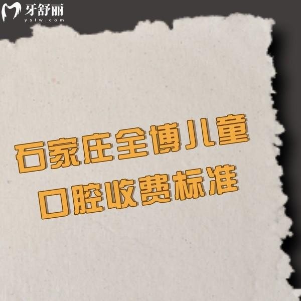 ?2024石家莊全博兒童口腔收費(fèi)標(biāo)準(zhǔn),兒牙矯正2999+兒童補(bǔ)牙299+價(jià)格實(shí)惠