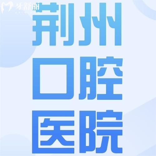 來夸2024全新荊州口腔醫(yī)院價格表，洗牙/補牙/種植牙/正畸價格都不貴